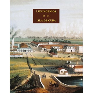 LOS INGENIOS DE LOS PRINCIPALES INGENIOS DE AZÚCAR DE LA ISLA DE CUBA
